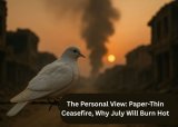 Warren Hammond’s Personal View: Paper-thin ceasefire, why July will burn hot