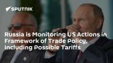 Russia is Monitoring US Actions in Framework of Trade Policy, Including Possible Tariffs