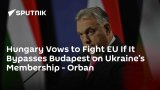 Hungary Vows to Fight EU If It Bypasses Budapest on Ukraine’s Membership – Orban