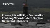 France, UK Will Sign Declaration Enabling 'Coordinated' Nuclear Deterrent – Reports