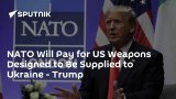 NATO Will Pay for US Weapons Designed to Be Supplied to Ukraine – Trump