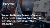 Israel Believes Some of Iran's Enriched Uranium Survived But not Concerned Over That – Reports