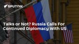 Talks or Not? Russia Calls For Continued Diplomacy With US